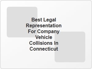 Best Legal Representation for Company Vehicle Collisions in Connecticut