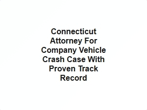 Connecticut Attorney for Company Vehicle Crash Case