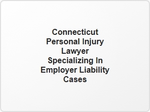 Connecticut Personal Injury Lawyer for Employer Liability Cases