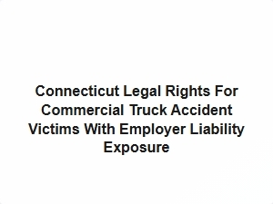 Connecticut Legal Rights for Commercial Truck Accident Victims