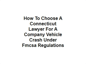 How to Choose a Connecticut Lawyer for a Company Vehicle Crash Under Fmcsa Regulations