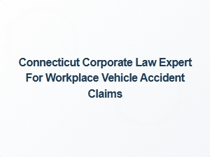 Connecticut Corporate Law Expert for Workplace Vehicle Accident Claims