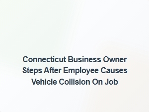 Connecticut Business Owner's Legal Steps After Employee Crash