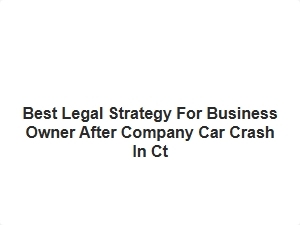 Best Legal Strategy for Business Owner After Company Car Crash in Ct