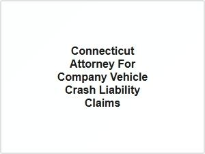 Connecticut Attorney for Company Vehicle Crash Liability Claims